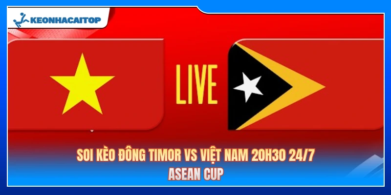 Soi kèo Đông Timor vs Việt Nam 20h30 24/7: ASEAN Cup