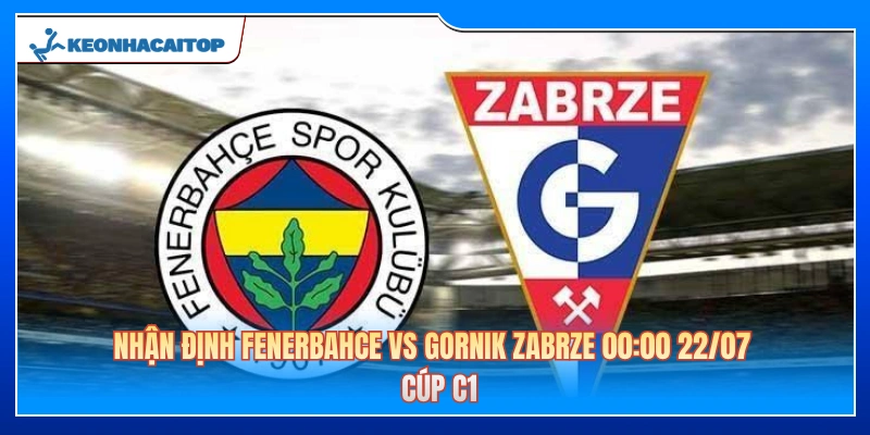Nhận Định Fenerbahce Vs Gornik Zabrze 00:00 22/07 - Cúp C1 
