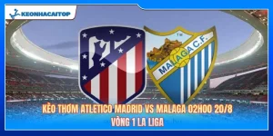 Kèo Thơm Atletico Madrid Vs Malaga 02h00 20/8: Vòng 1 La Liga 