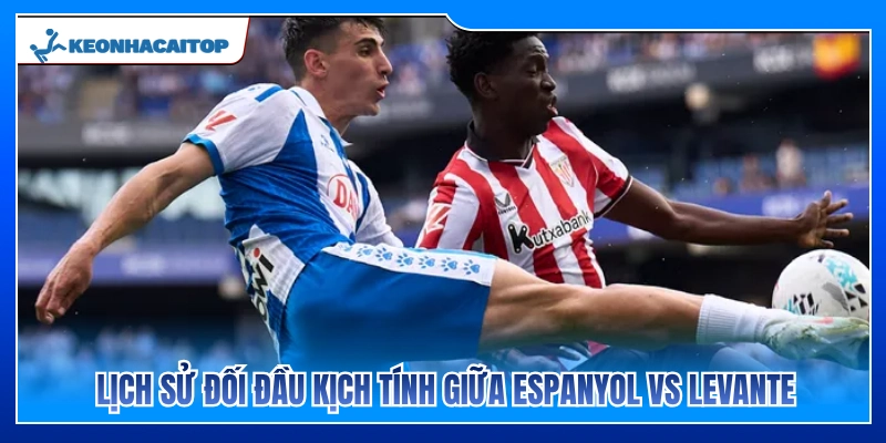 Lịch sử đối đầu đầy duyên nợ Espanyol vs Levante 